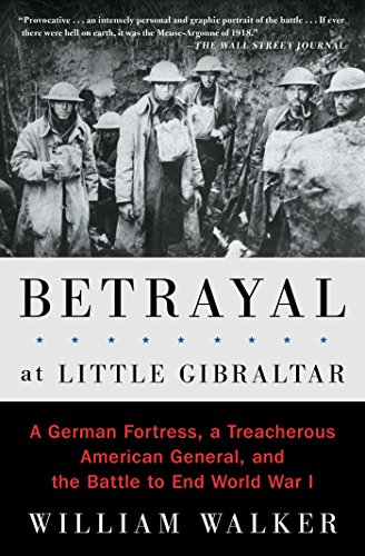 Betrayal at Little Gibraltar: A German Fortress, a Treacherous American General, and the Battle to End World War I (English Edition)