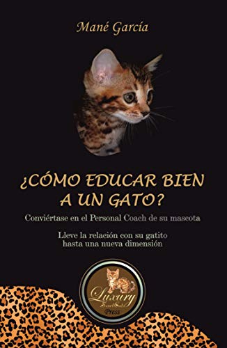 ¿CÓMO EDUCAR BIEN A UN GATO?: Conviértase en el Personal Coach de su mascota. Lleve la relación con su gatito hasta una nueva dimensión.