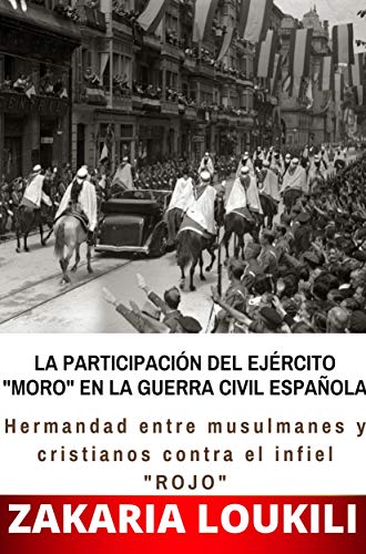 LA PARTICIPACIÓN DEL EJÉRCITO "MORO" EN LA GUERRA CIVIL ESPAÑOLA (Hermandad entre musulmanes y cristianos contra el infiel "ROJO")