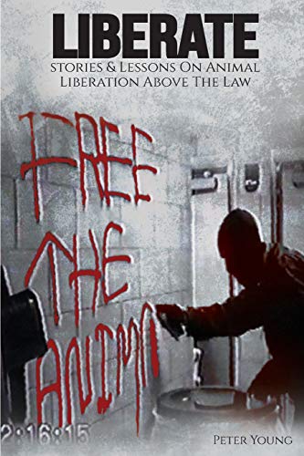 Liberate: Animal Liberation Above The Law, Stories And Lessons On The Animal Liberation Front, Animal Rights Activism, & The Animal Liberation Underground