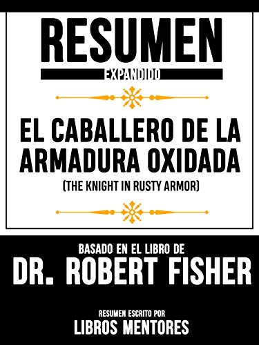 Resumen Expandido De "El Caballero De La Armadura Oxidada (The Knight In Rusty Armor)" Basado En El Libro De Dr. Robert Fisher