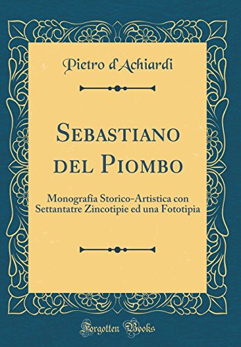 Sebastiano del Piombo: Monografía Storico-Artistica con Settantatre Zincotipie ed una Fototipia (Classic Reprint)