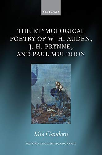 The Etymological Poetry of W. H. Auden, J. H. Prynne, and Paul Muldoon (Oxford English Monographs) (English Edition)