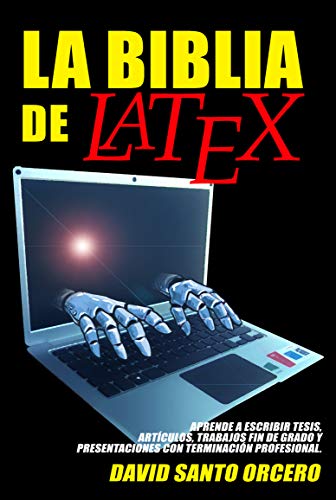 La Biblia de LaTeX: Aprende a escribir tesis, artículos, trabajos fin de grado y presentaciones con terminación profesional.