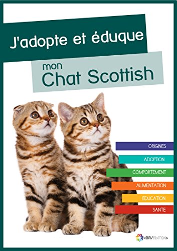 J'adopte et éduque mon Chat Scottish: Origines, adoption, comportement, alimentation, éducation et santé du Chat Scottish (French Edition)