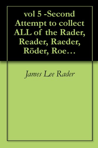 vol 5 -Second Attempt to collect ALL of the Rader, Reader, Raeder, Röder, Roeder, Rötter (AL, CA, MD, NJ, TX, WA, WV Pioneers) (English Edition)