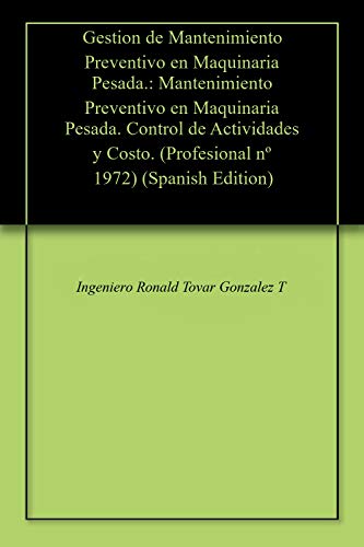 Gestion de Mantenimiento Preventivo en Maquinaria Pesada.: Mantenimiento Preventivo en Maquinaria Pesada. Control de Actividades y Costo. (Profesional nº 1972)