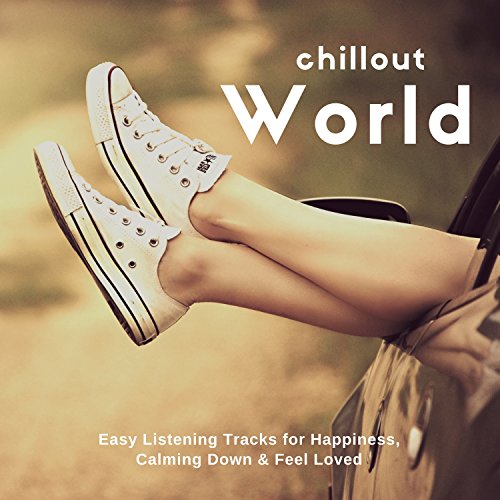 Chillout World (Easy Listening Tracks For Happiness, Calming Down and amp; Feel Loved)