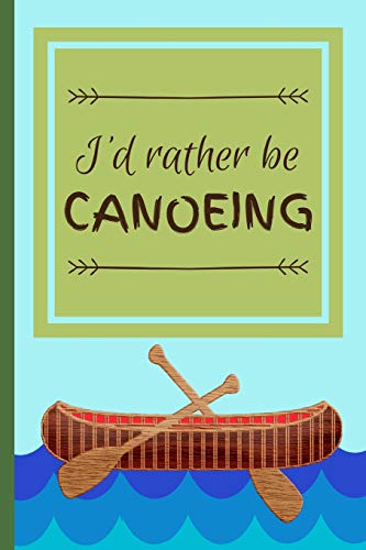 I'd Rather Be Canoeing: Funny Canoe Float Hobby Notebook for Men, Women, Kids, Boys, Girls ~ 120 Pages 6" x 9"