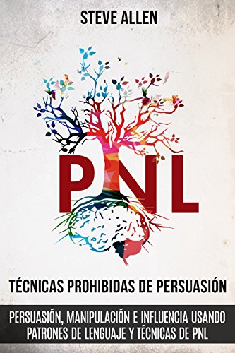 Técnicas prohibidas de Persuasión, manipulación e influencia usando patrones de lenguaje y técnicas de PNL (2a Edición): Cómo persuadir, influenciar y manipular usando patrones de lenguaje y PNL Técnicas prohibidas de Persuasión, manipulación e influencia usando patrones de lenguaje y técnicas de PNL (2a Edición): Cómo persuadir, influenciar y manipular usando patrones de lenguaje y PNL