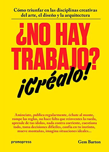 ¿NO HAY TRABAJO? ¡CRÉALO!: CÓMO TRIUNFAR EN LAS DISCIPLINAS CREATIVAS DEL ARTE, EL DISEÑO Y LA ARQUITECTURA