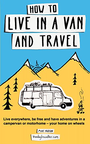 How to live in a van and travel: Live everywhere, be free and have adventures in a campervan or motorhome (English Edition)