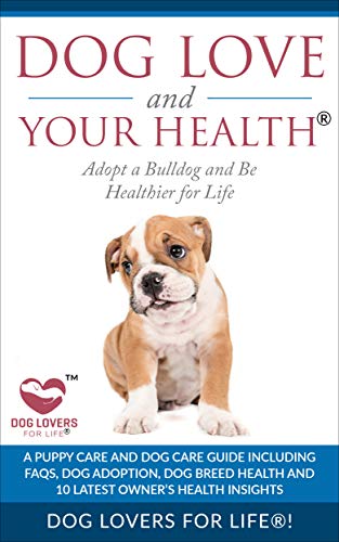 Dog Love and Your Health:  Adopt a Bulldog and Be Healthier for Life: A Puppy Care and Dog Care Guide with FAQs, Dog Adoption, Dog Breed Health, and 10 ... Facts About Dogs) (English Edition)