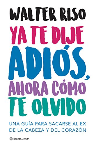 Ya te dije adiós, ahora cómo te olvido: Una guía para sacarse al ex de la cabeza y del corazón