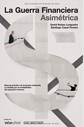La Guerra Financiera Asimétrica: Manual práctico de inversión indexada. La batalla por la rentabilidad del pequeño inversor La Guerra Financiera Asimétrica: Manual práctico de inversión indexada. La batalla por la rentabilidad del pequeño inversor
