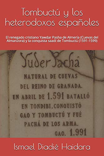 Tombuctú y los heterodoxos españoles: El renegado cristiano Yawdar Pasha de Almería (Cuevas del Almanzora) y la conquista saadi de Tombuctú (1591-1599)