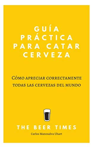 Guía Práctica Para Catar Cerveza: Cómo Apreciar Correctamente Todas las Cervezas del Mundo