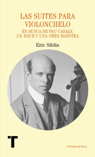Las suites para violonchelo: En busca de Pau Casals, J.S. Bach y una obra maestra (Turner Música)