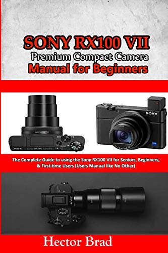 Sony RX100 VII Premium Compact Camera Manual for Beginners: The Complete Guide to using the Sony RX100 VII for Seniors, Beginners, & First-time Users (The User Manual like No Other)