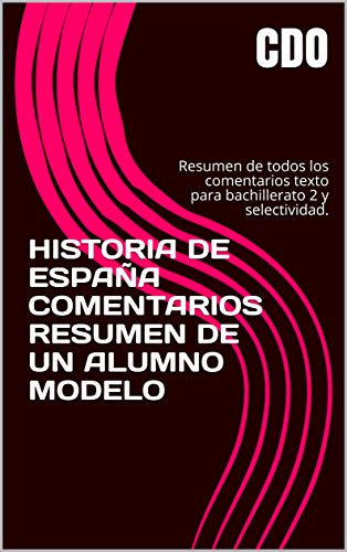 HISTORIA DE ESPAÑA COMENTARIOS RESUMEN DE UN ALUMNO MODELO: Resumen de todos los comentarios texto para bachillerato 2 y selectividad.