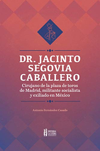 Dr.Jacinto Segovia Caballero: Cirujano de la Plaza de Toros de Madrid, militante socialista y exiliado en México (Tauromaquia y Guerra Civil)