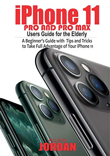 iPhone 11 Pro and Pro Max Users Guide For the Elderly: A Beginner's Guide with Tips and Tricks to Take Full Advantage of Your iPhone 11 (English Edition)