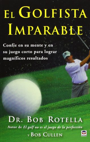 El Golfista Imparable. Confíe En Su Mente Y En Su Juego Corto Para Lograr Magníficos Resultados