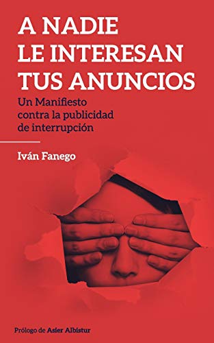 A nadie le interesan tus anuncios: Un manifiesto contra la publicidad de interrupción A nadie le interesan tus anuncios: Un manifiesto contra la publicidad de interrupción