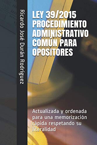 LEY 39/2015 PROCEDIMIENTO ADMINISTRATIVO COMÚN PARA OPOSITORES: Ordenada para una memorización rápida respetando su literalidad LEY 39/2015 PROCEDIMIENTO ADMINISTRATIVO COMÚN PARA OPOSITORES: Ordenada para una memorización rápida respetando su literalidad