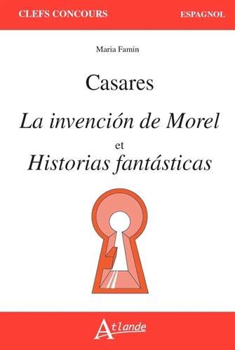 Adolfo Bioy Casares : La invencion de Morel et Historicas fantasticas (Clefs concours. Espagnol)