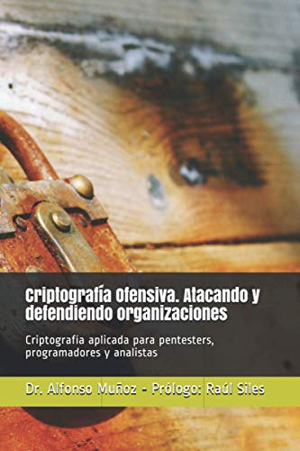 Criptografía Ofensiva. Atacando y defendiendo organizaciones: Criptografía aplicada para pentesters, programadores y analistas Criptografía Ofensiva. Atacando y defendiendo organizaciones: Criptografía aplicada para pentesters, programadores y analistas