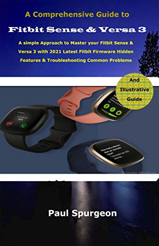 A Comprehensive Guide to Fitbit Sense & Versa 3 : A simple Approach to Master your Fitbit Sense & Versa 3 with 2021 Latest Fitbit Firmware Hidden Features ... Common Problems (English Edition)