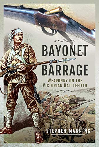 Bayonet to Barrage: Weaponry on the Victorian Battlefield (English Edition) Bayonet to Barrage: Weaponry on the Victorian Battlefield (English Edition)