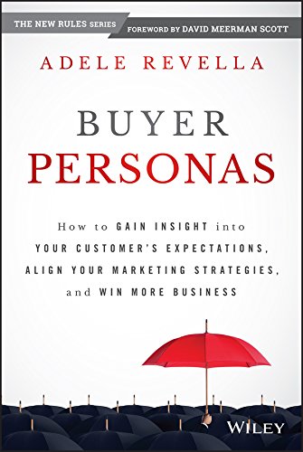 Buyer Personas: How to Gain Insight into your Customer′s Expectations, Align your Marketing Strategies, and Win More Business