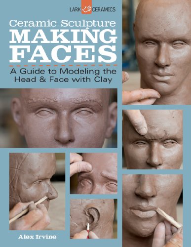 Ceramic Sculpture: Making Faces: A Guide to Modeling the Head and Face with Clay Ceramic Sculpture: Making Faces: A Guide to Modeling the Head and Face with Clay