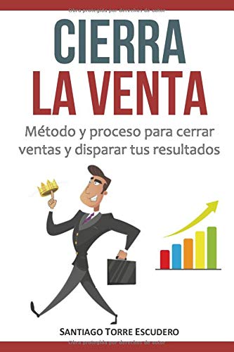 Cierra la venta: Método y proceso para cerrar ventas y disparar tus resultados Cierra la venta: Método y proceso para cerrar ventas y disparar tus resultados