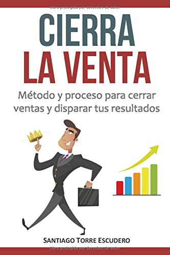 Cierra la venta: Método y proceso para cerrar ventas y disparar tus resultados