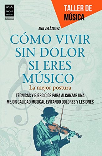 Cómo vivir Sin Dolor Si Eres Músico. La Mejor Postura. Técnicas Y Ejercicios Para Alcanzar Una Mejor Calidad Musical Evitando Dolores Y Lesiones (Taller De Musica)