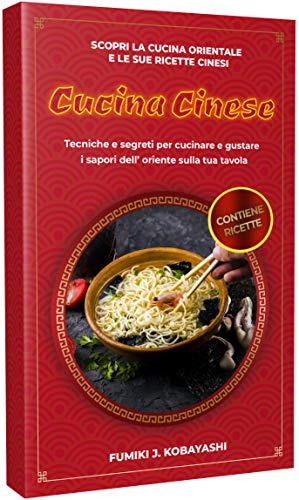 CUCINA CINESE: Scopri la cucina orientale e le sue ricette cinesi Tecniche e segreti per cucinare e gustare i sapori dell’ oriente sulla tua tavola (Italian Edition)