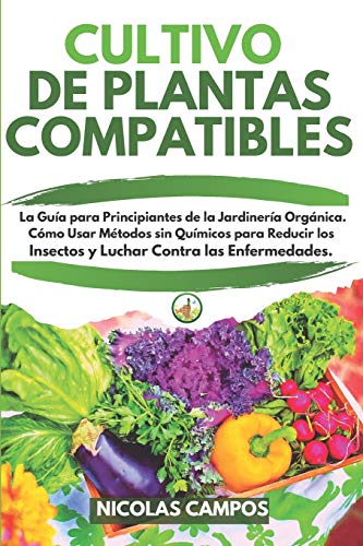 CULTIVO DE PLANTAS COMPATIBLES: La Guía para Principiantes de la Jardinería Orgánica. Cómo Usar Métodos sin Químicos para Reducir los Insectos y Luchar Contra las Enfermedades CULTIVO DE PLANTAS COMPATIBLES: La Guía para Principiantes de la Jardinería Orgánica. Cómo Usar Métodos sin Químicos para Reducir los Insectos y Luchar Contra las Enfermedades