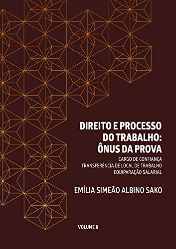 DIREITO E PROCESSO DO TRABALHO: ÔNUS DA PROVA: CARGO DE CONFIANÇA. TRANSFERÊNCIA DE LOCAL DE TRABALHO. EQUIPARAÇÃO SALARIAL (Portuguese Edition)