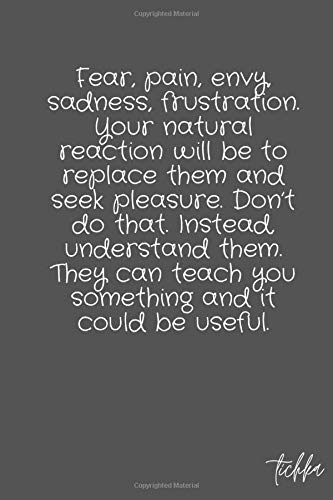 Fear, pain, envy, sadness, frustration. Your natural reaction will be to replace them and seek pleasure. Don’t do that. Instead, understand them. They ... something and it could be useful.: notebook
