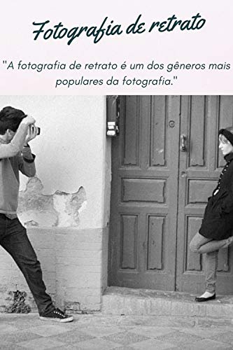 Fotografia de retrato: É um iniciante na fotografia de retrato e não sabe por onde começar? Veja essas 16 dicas indispensáveis para ter sucesso nesse estilo fotográfico. (Portuguese Edition)