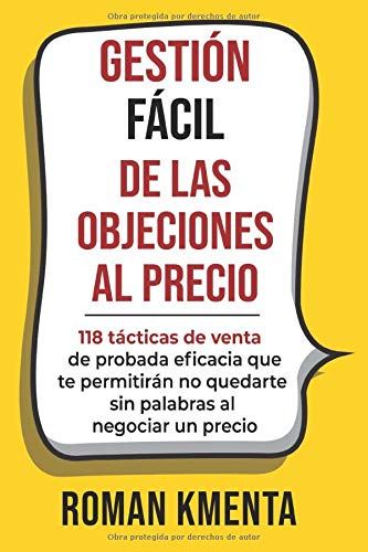 GESTIÓN FÁCIL DE LAS OBJECIONES AL PRECIO: 118 tácticas de venta de probada eficacia que te permitirán no quedarte sin palabras al negociar un precio
