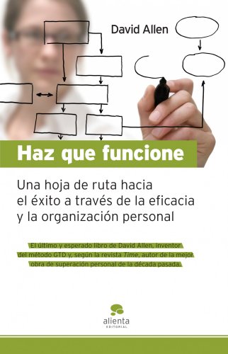 Haz que funcione: Hoja de ruta hacia el éxito a través de la eficacia y la organización personal (COLECCION ALIENTA)