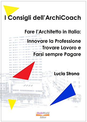 I Consigli dell’ArchiCoach : Fare l’Architetto in Italia: Innovare la Professione Trovare Lavoro e Farsi sempre Pagare (Italian Edition)