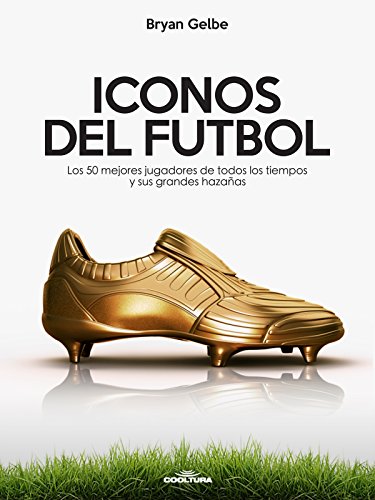ICONOS DEL FUTBOL: Los 50 mejores jugadores de todos los tiempos y sus grandes hazañas ICONOS DEL FUTBOL: Los 50 mejores jugadores de todos los tiempos y sus grandes hazañas