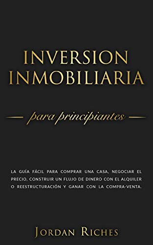 Inversión Inmobiliaria para Principiantes: La guía fácil para comprar una casa, negociar el precio, construir un flujo de dinero con el alquiler o ... compra-venta: 1 (Inversiones Inmobiliarias) Inversión Inmobiliaria para Principiantes: La guía fácil para comprar una casa, negociar el precio, construir un flujo de dinero con el alquiler o ... compra-venta: 1 (Inversiones Inmobiliarias)
