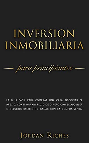 Inversión Inmobiliaria para Principiantes: La guía fácil para comprar una casa, negociar el precio, construir un flujo de dinero con el alquiler o ... compra-venta: 1 (Inversiones Inmobiliarias)