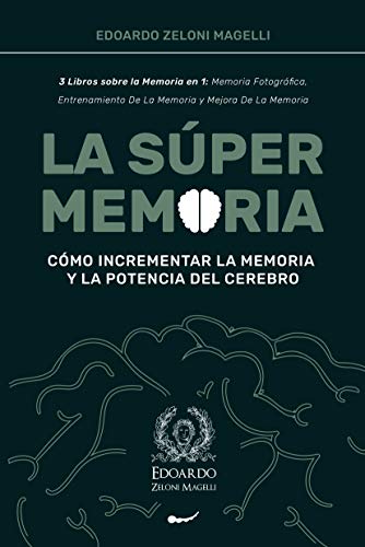 La Súper Memoria: 3 Libros sobre la Memoria en 1: Memoria Fotográfica, Entrenamiento De La Memoria y Mejora De La Memoria - Cómo Incrementar la Memoria y la Potencia del Cerebro